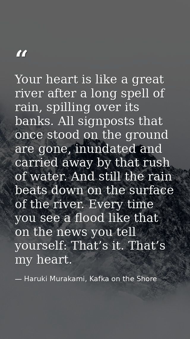 Your heart is like a great river after a long spell of rain, spilling over its banks. All signposts that once stood on t — Haruki Murakami, Kafka on the Shore