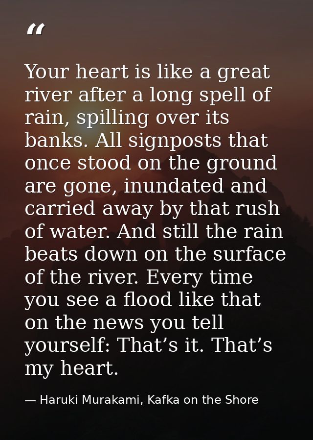 Your heart is like a great river after a long spell of rain, spilling over its banks. All signposts that once stood on t — Haruki Murakami, Kafka on the Shore