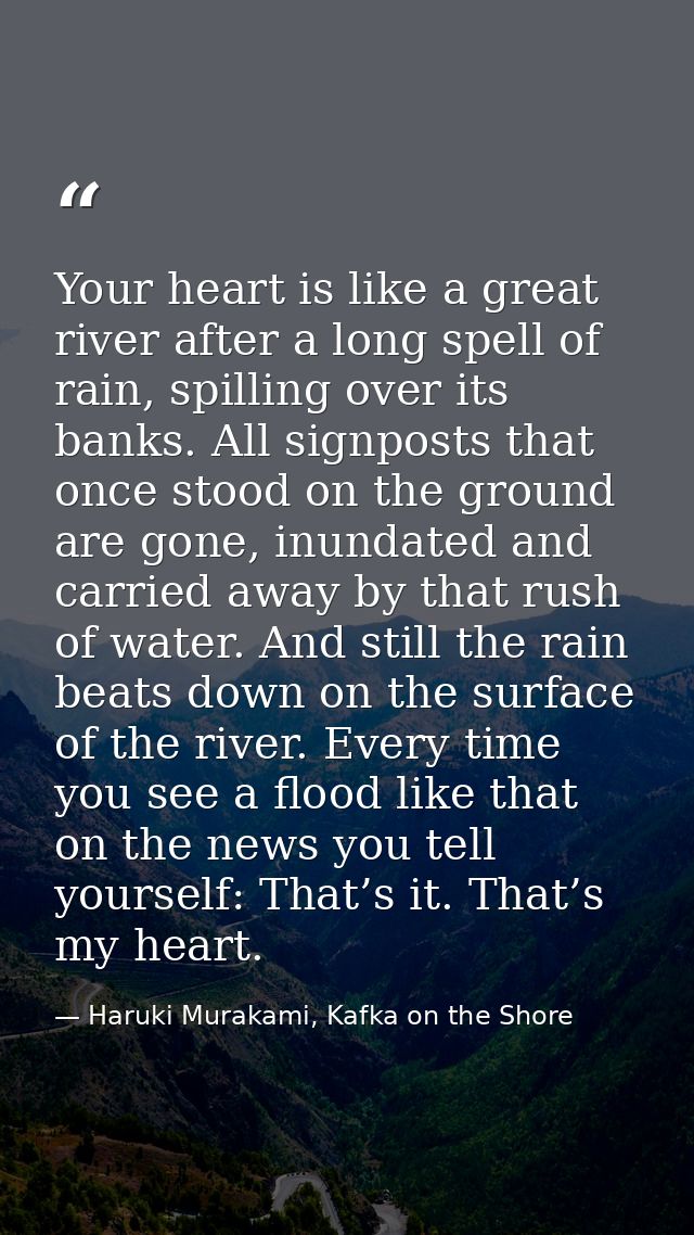 Your heart is like a great river after a long spell of rain, spilling over its banks. All signposts that once stood on t — Haruki Murakami, Kafka on the Shore