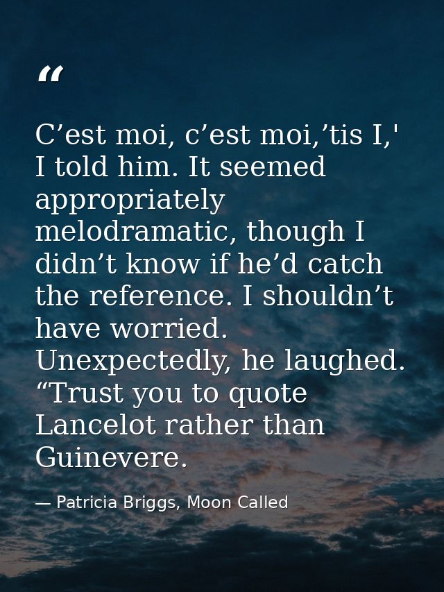 C’est moi, c’est moi,’tis I,' I told him. It seemed appropriately melodramatic, though I didn’t know if he’d catch the r — Patricia Briggs, Moon Called