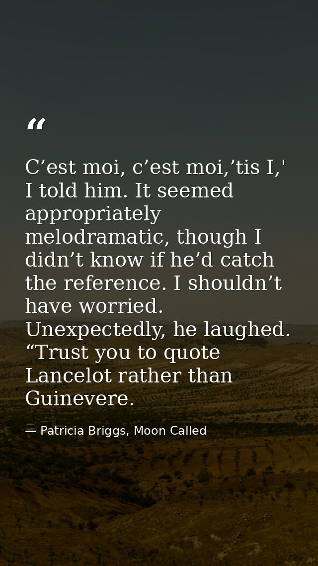 C’est moi, c’est moi,’tis I,' I told him. It seemed appropriately melodramatic, though I didn’t know if he’d catch the r — Patricia Briggs, Moon Called
