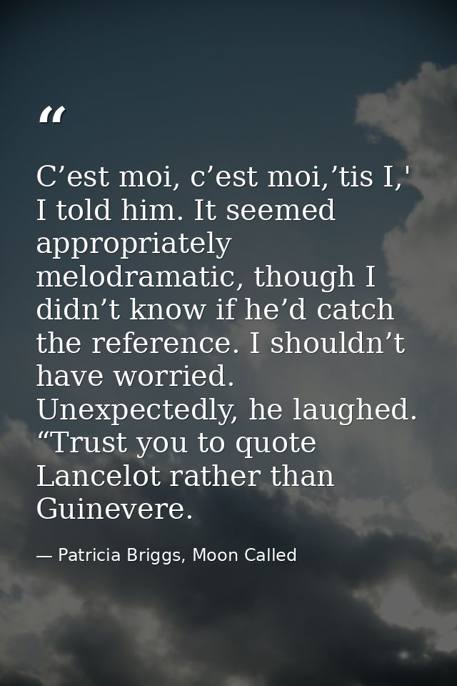C’est moi, c’est moi,’tis I,' I told him. It seemed appropriately melodramatic, though I didn’t know if he’d catch the r — Patricia Briggs, Moon Called