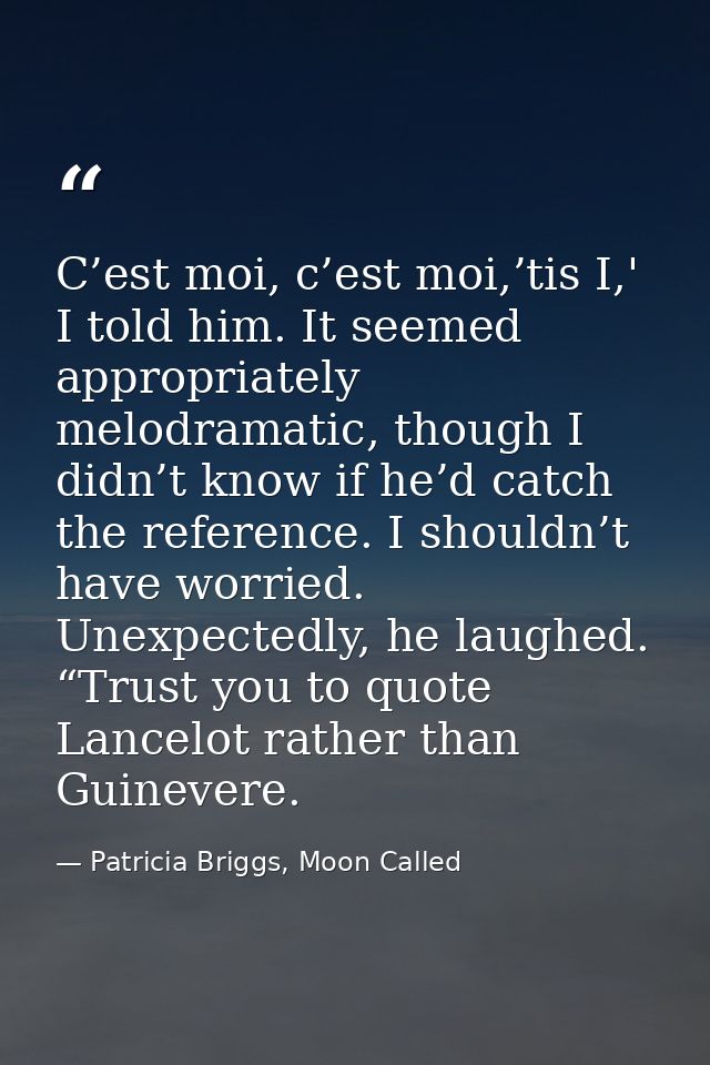 C’est moi, c’est moi,’tis I,' I told him. It seemed appropriately melodramatic, though I didn’t know if he’d catch the r — Patricia Briggs, Moon Called