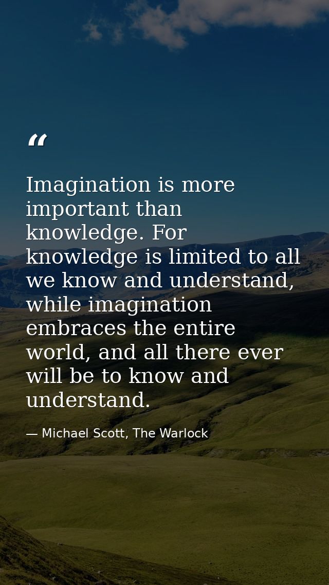 Imagination is more important than knowledge. For knowledge is limited to all we know and understand, while imagination  — Michael Scott, The Warlock