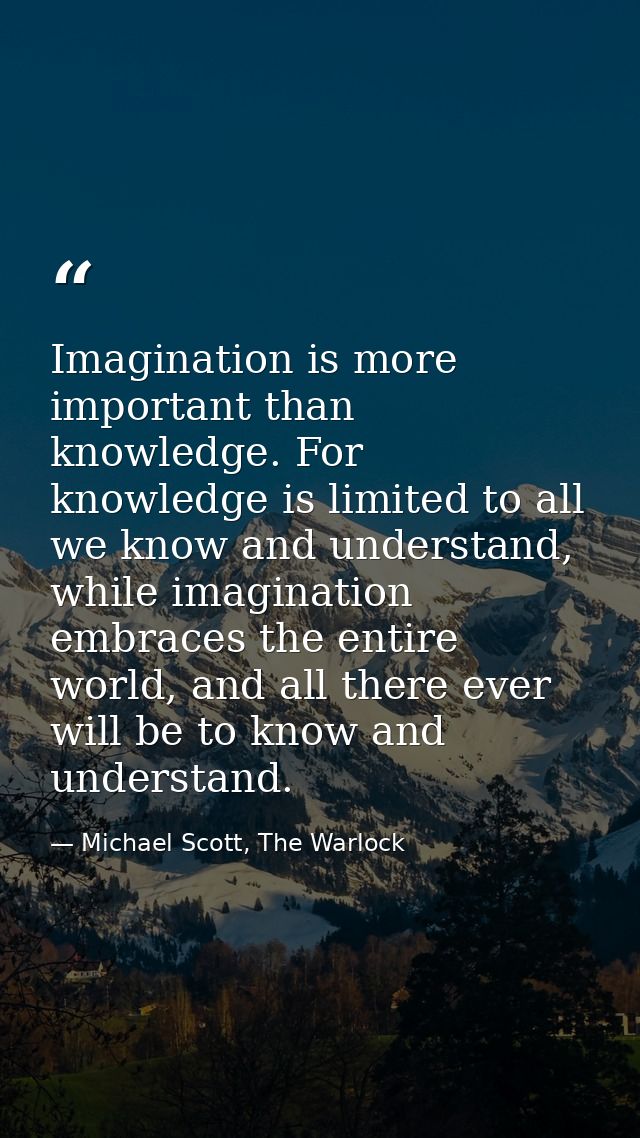 Imagination is more important than knowledge. For knowledge is limited to all we know and understand, while imagination  — Michael Scott, The Warlock