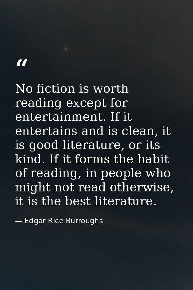 No fiction is worth reading except for entertainment. If it entertains and is clean, it is good literature, or its kind. — Edgar Rice Burroughs