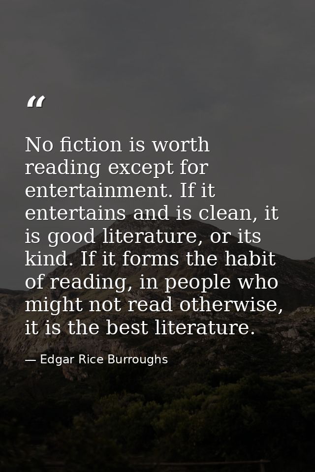 No fiction is worth reading except for entertainment. If it entertains and is clean, it is good literature, or its kind. — Edgar Rice Burroughs