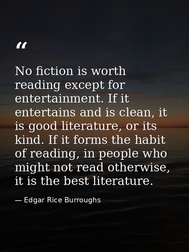No fiction is worth reading except for entertainment. If it entertains and is clean, it is good literature, or its kind. — Edgar Rice Burroughs