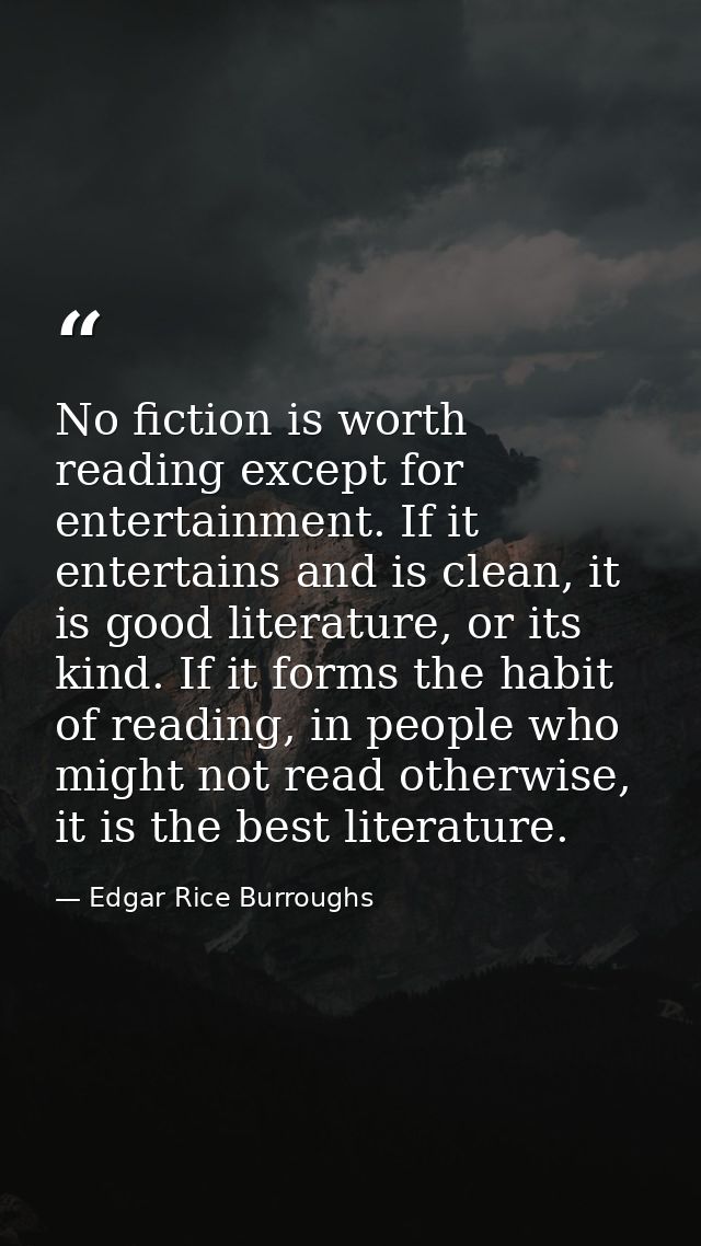 No fiction is worth reading except for entertainment. If it entertains and is clean, it is good literature, or its kind. — Edgar Rice Burroughs