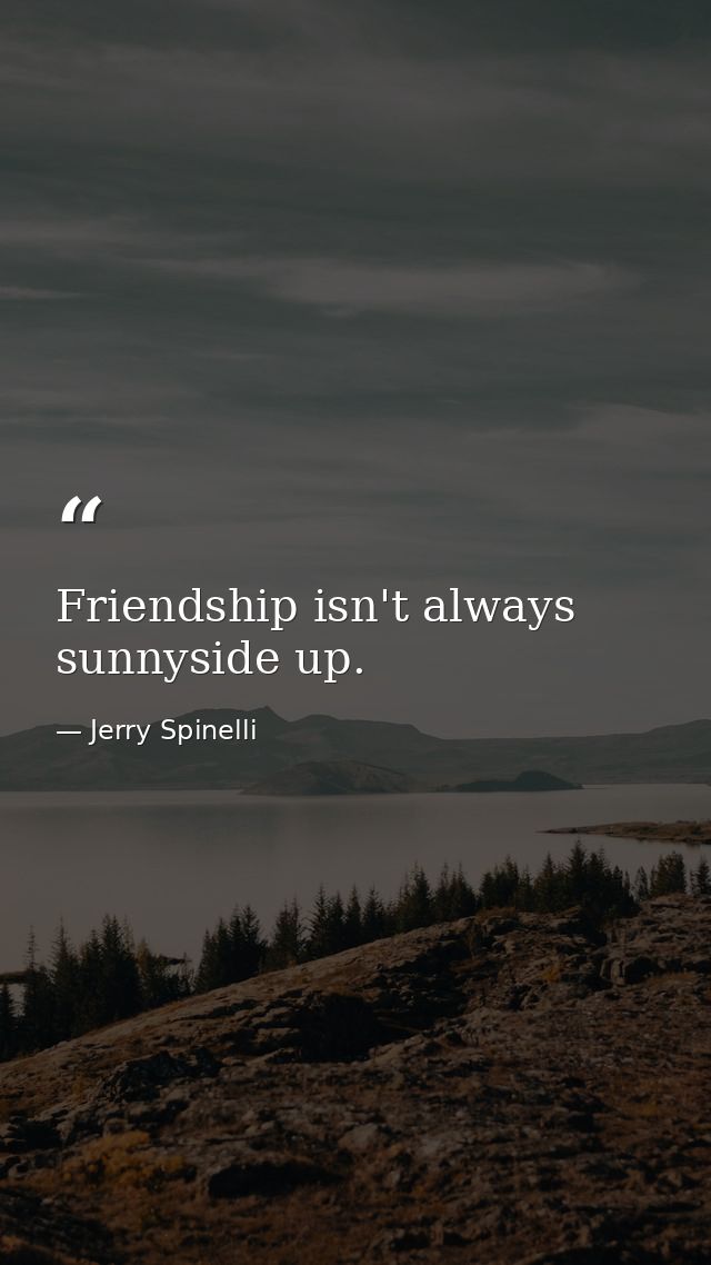 Friendship isn't always sunnyside up. — Jerry Spinelli