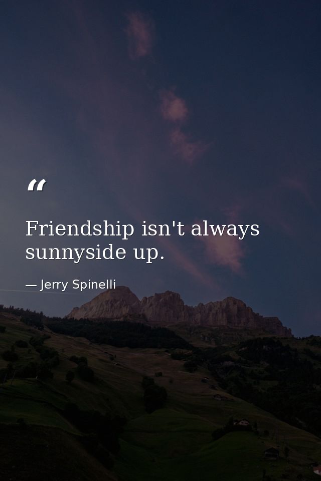 Friendship isn't always sunnyside up. — Jerry Spinelli