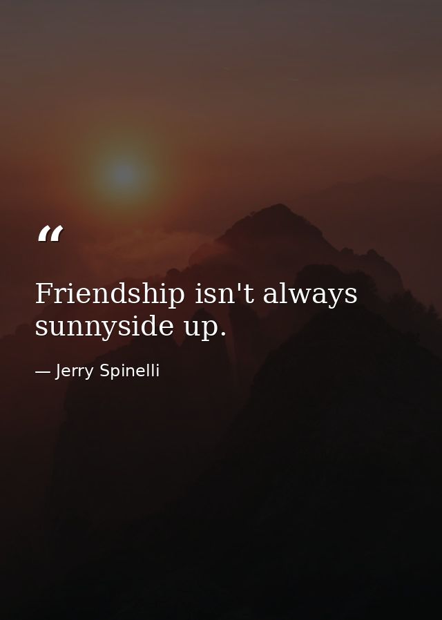 Friendship isn't always sunnyside up. — Jerry Spinelli