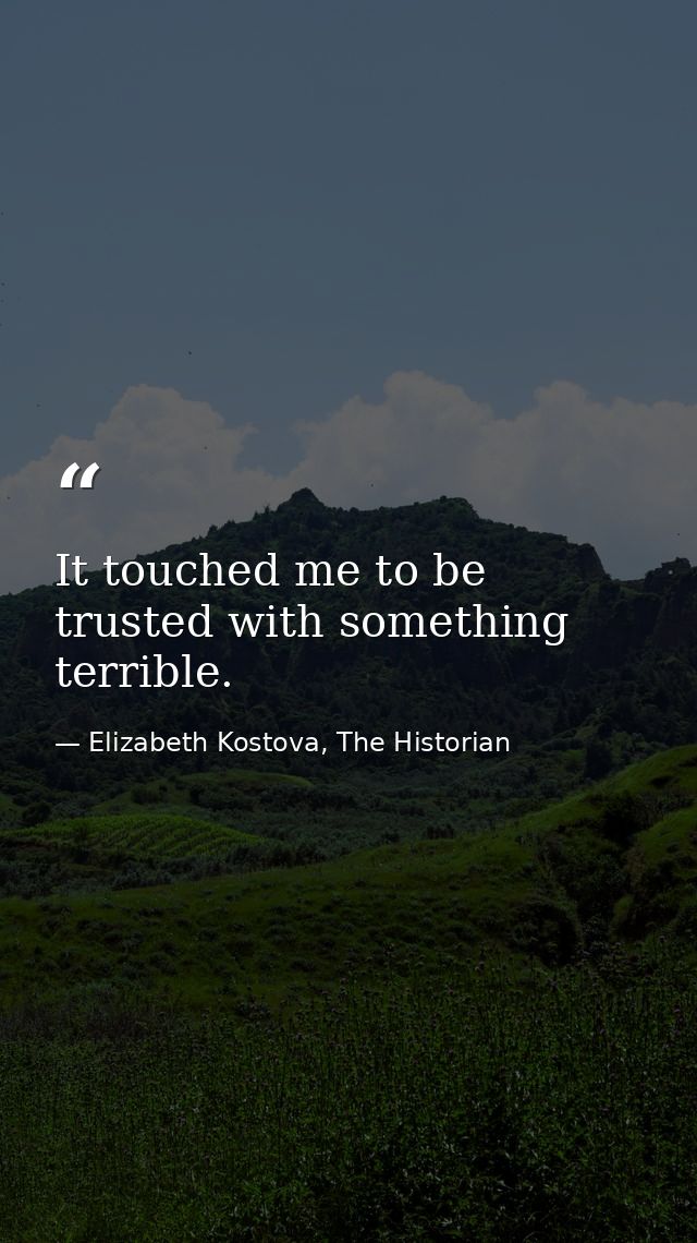 It touched me to be trusted with something terrible. — Elizabeth Kostova, The Historian