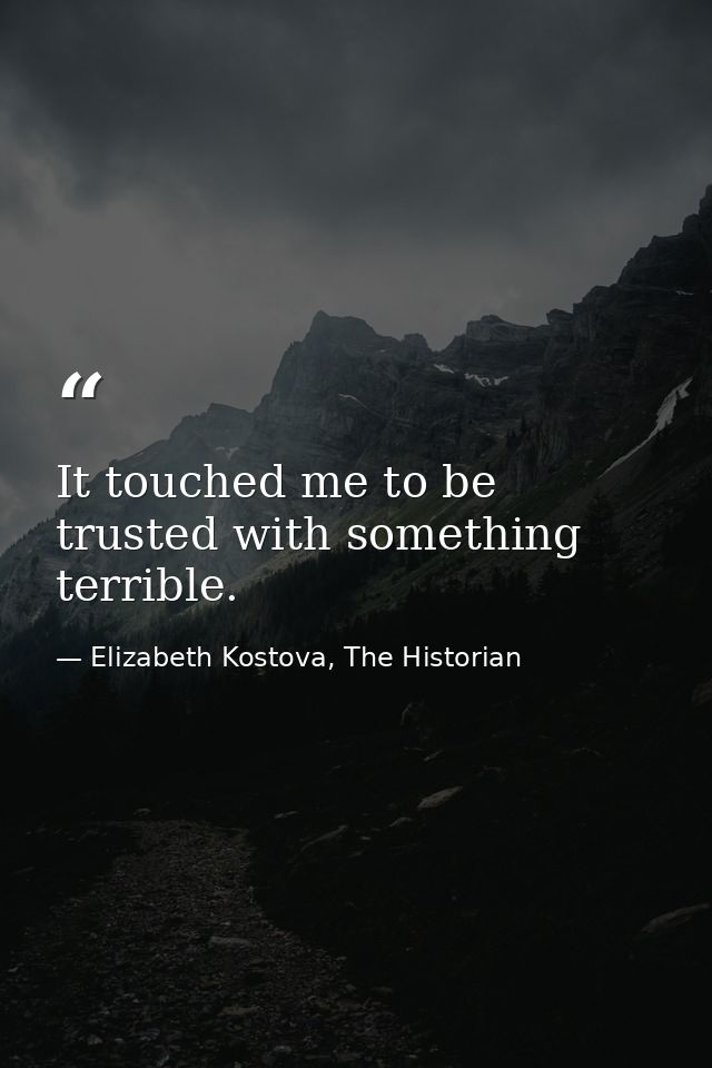 It touched me to be trusted with something terrible. — Elizabeth Kostova, The Historian