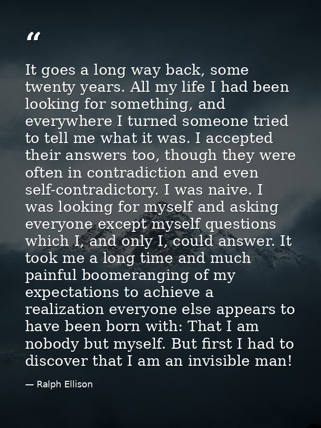 It goes a long way back, some twenty years. All my life I had been looking for something, and everywhere I turned someon — Ralph Ellison