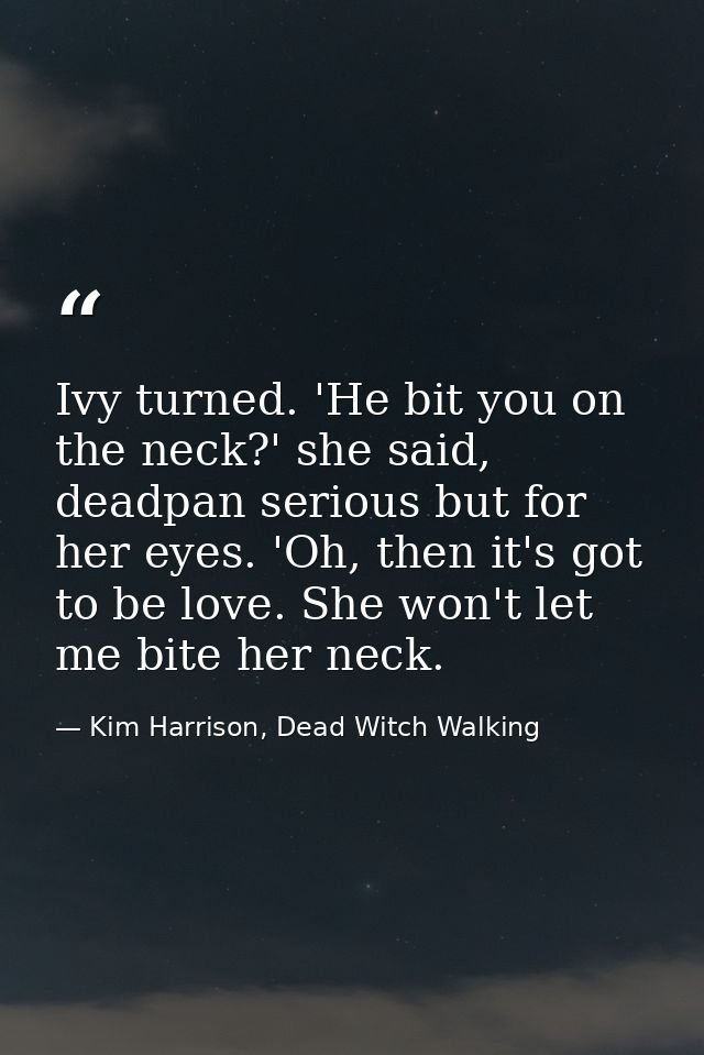 Ivy turned. 'He bit you on the neck?' she said, deadpan serious but for her eyes. 'Oh, then it's got to be love. She won — Kim Harrison, Dead Witch Walking