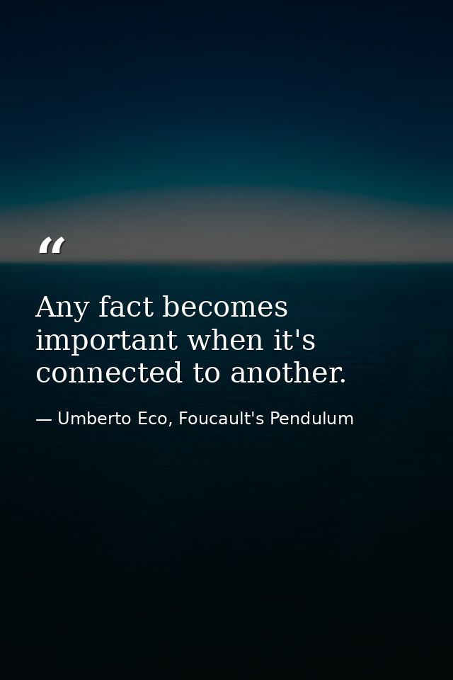 Any fact becomes important when it's connected to another. — Umberto Eco, Foucault's Pendulum