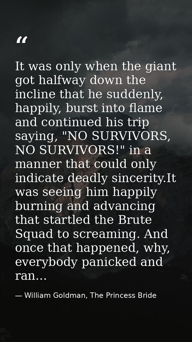 It was only when the giant got halfway down the incline that he suddenly, happily, burst into flame and continued his tr — William Goldman, The Princess Bride