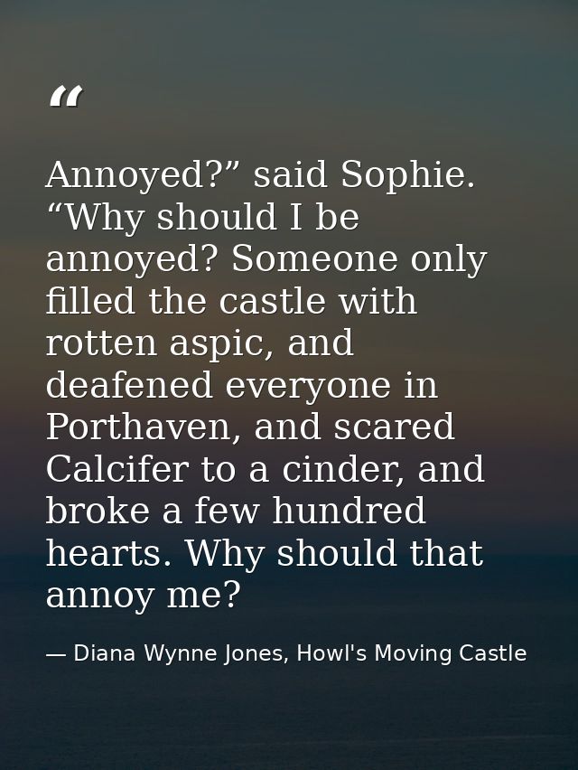 Annoyed?” said Sophie. “Why should I be annoyed? Someone only filled the castle with rotten aspic, and deafened everyone — Diana Wynne Jones, Howl's Moving Castle