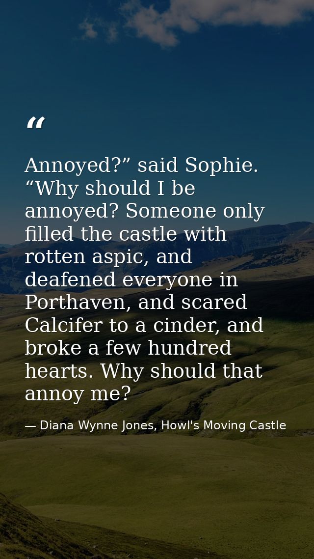 Annoyed?” said Sophie. “Why should I be annoyed? Someone only filled the castle with rotten aspic, and deafened everyone — Diana Wynne Jones, Howl's Moving Castle