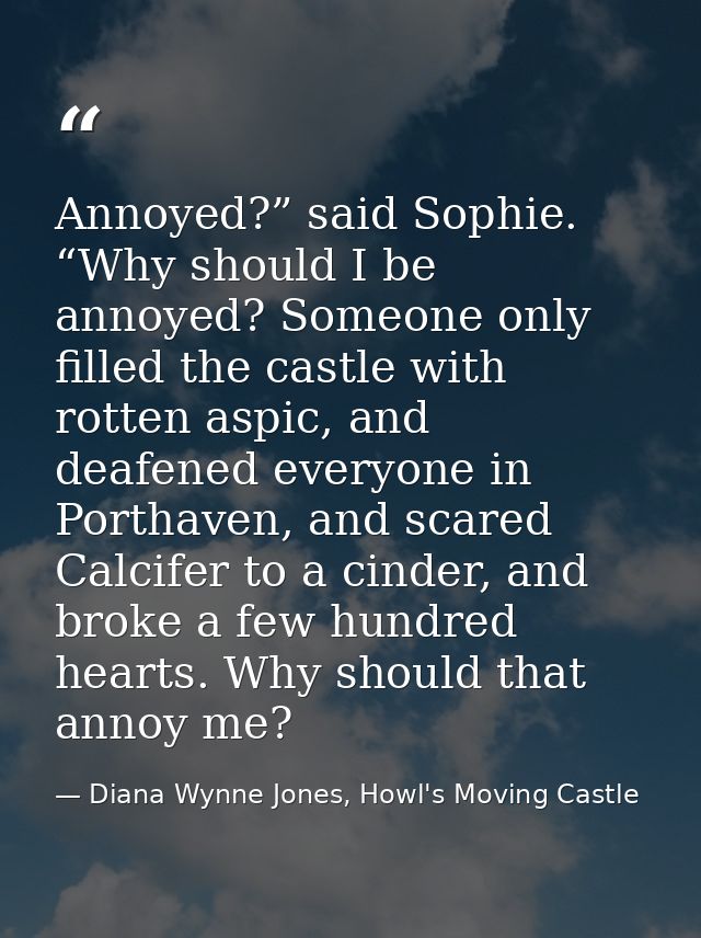 Annoyed?” said Sophie. “Why should I be annoyed? Someone only filled the castle with rotten aspic, and deafened everyone — Diana Wynne Jones, Howl's Moving Castle