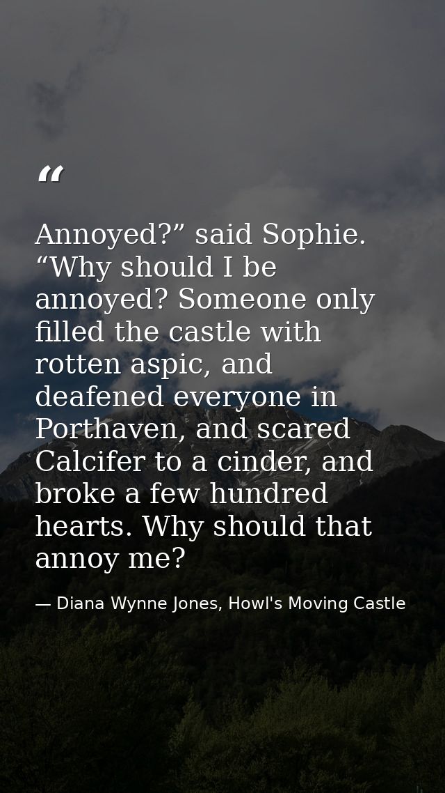 Annoyed?” said Sophie. “Why should I be annoyed? Someone only filled the castle with rotten aspic, and deafened everyone — Diana Wynne Jones, Howl's Moving Castle