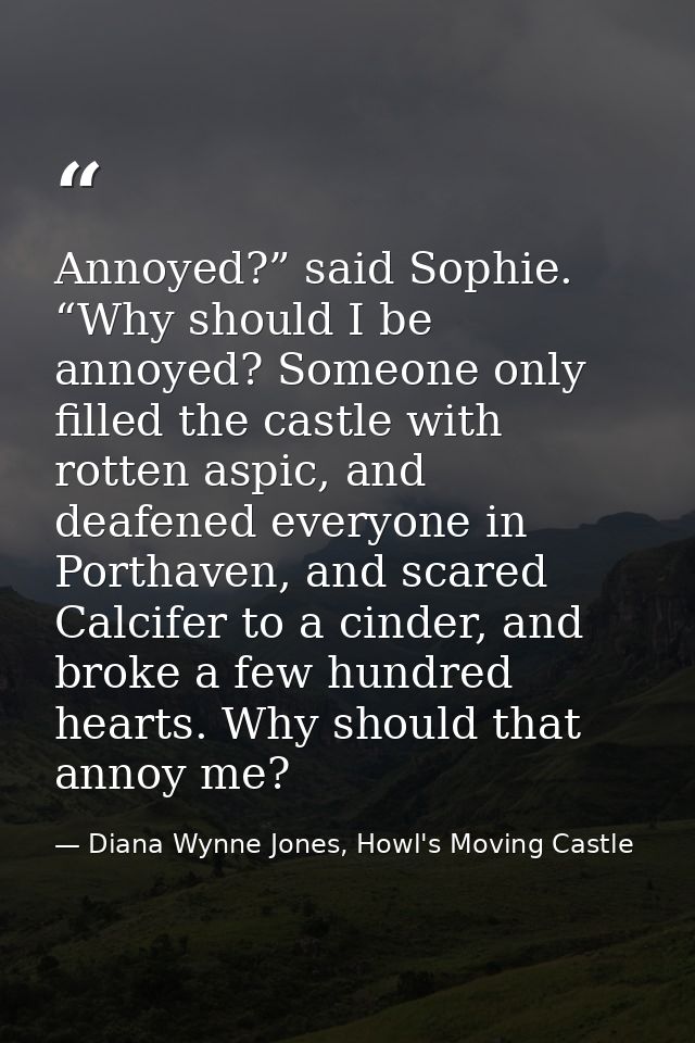 Annoyed?” said Sophie. “Why should I be annoyed? Someone only filled the castle with rotten aspic, and deafened everyone — Diana Wynne Jones, Howl's Moving Castle