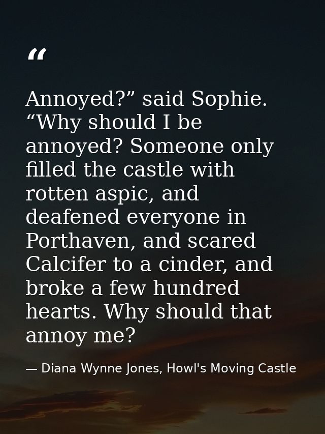 Annoyed?” said Sophie. “Why should I be annoyed? Someone only filled the castle with rotten aspic, and deafened everyone — Diana Wynne Jones, Howl's Moving Castle