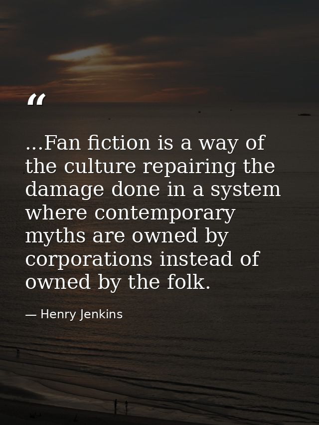 ...Fan fiction is a way of the culture repairing the damage done in a system where contemporary myths are owned by corpo — Henry Jenkins