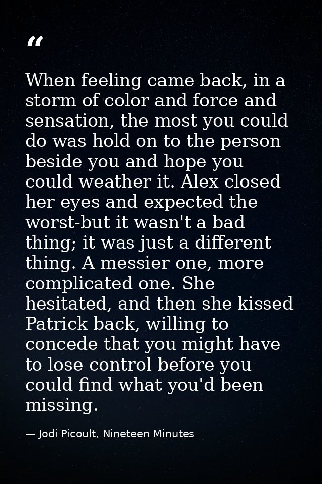 When feeling came back, in a storm of color and force and sensation, the most you could do was hold on to the person bes — Jodi Picoult, Nineteen Minutes