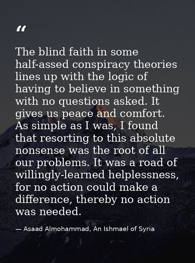 The blind faith in some half-assed conspiracy theories lines up with the logic of having to believe in something with no — Asaad Almohammad, An Ishmael of Syria
