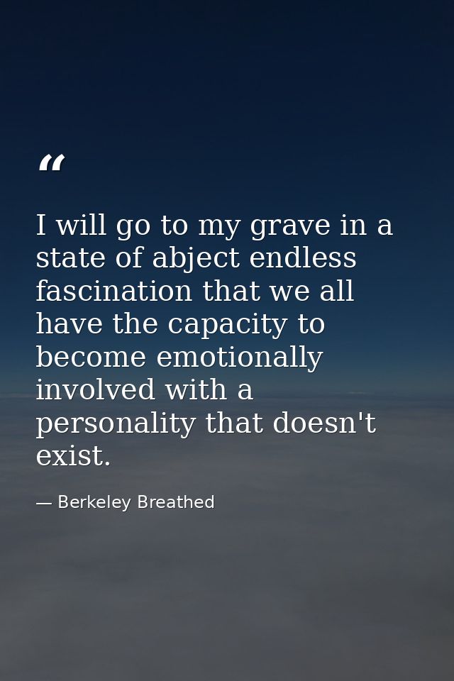 I will go to my grave in a state of abject endless fascination that we all have the capacity to become emotionally invol — Berkeley Breathed