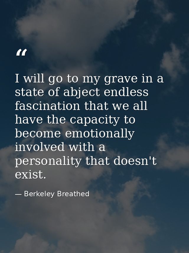 I will go to my grave in a state of abject endless fascination that we all have the capacity to become emotionally invol — Berkeley Breathed