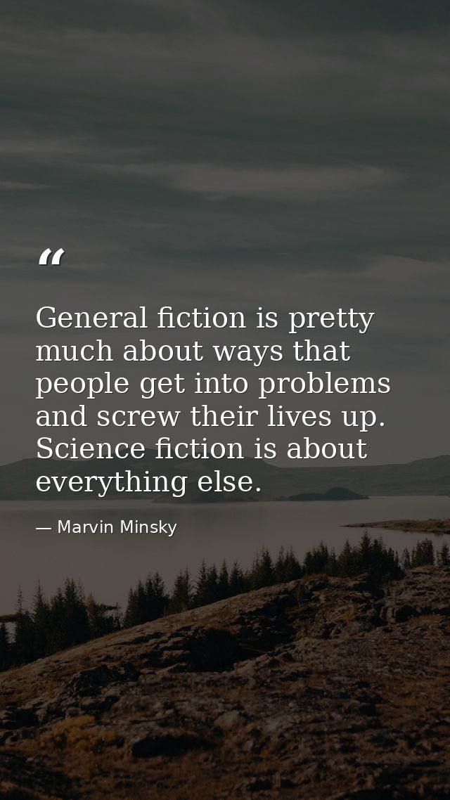 General fiction is pretty much about ways that people get into problems and screw their lives up. Science fiction is abo — Marvin Minsky