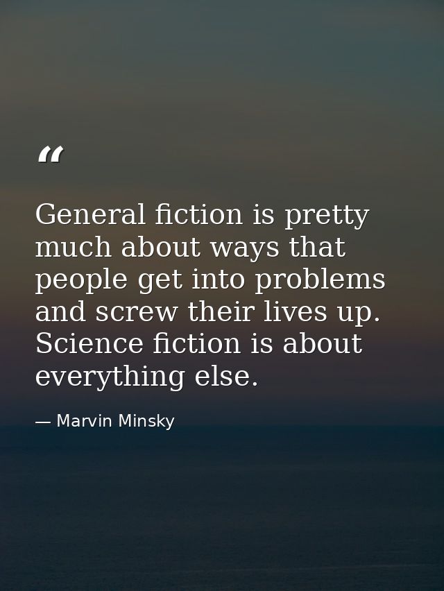 General fiction is pretty much about ways that people get into problems and screw their lives up. Science fiction is abo — Marvin Minsky
