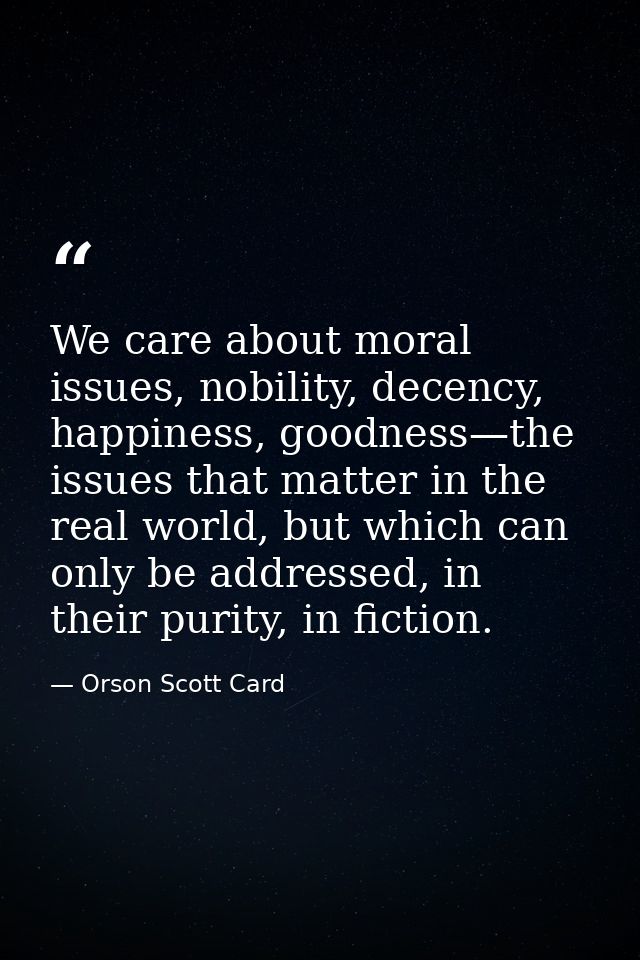 We care about moral issues, nobility, decency, happiness, goodness—the issues that matter in the real world, but which c — Orson Scott Card