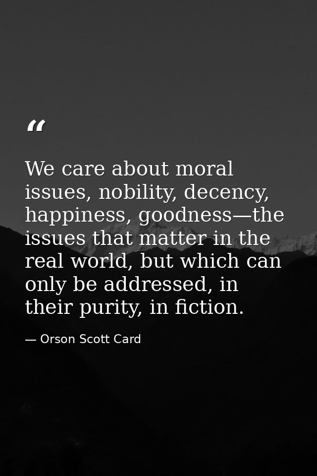 We care about moral issues, nobility, decency, happiness, goodness—the issues that matter in the real world, but which c — Orson Scott Card