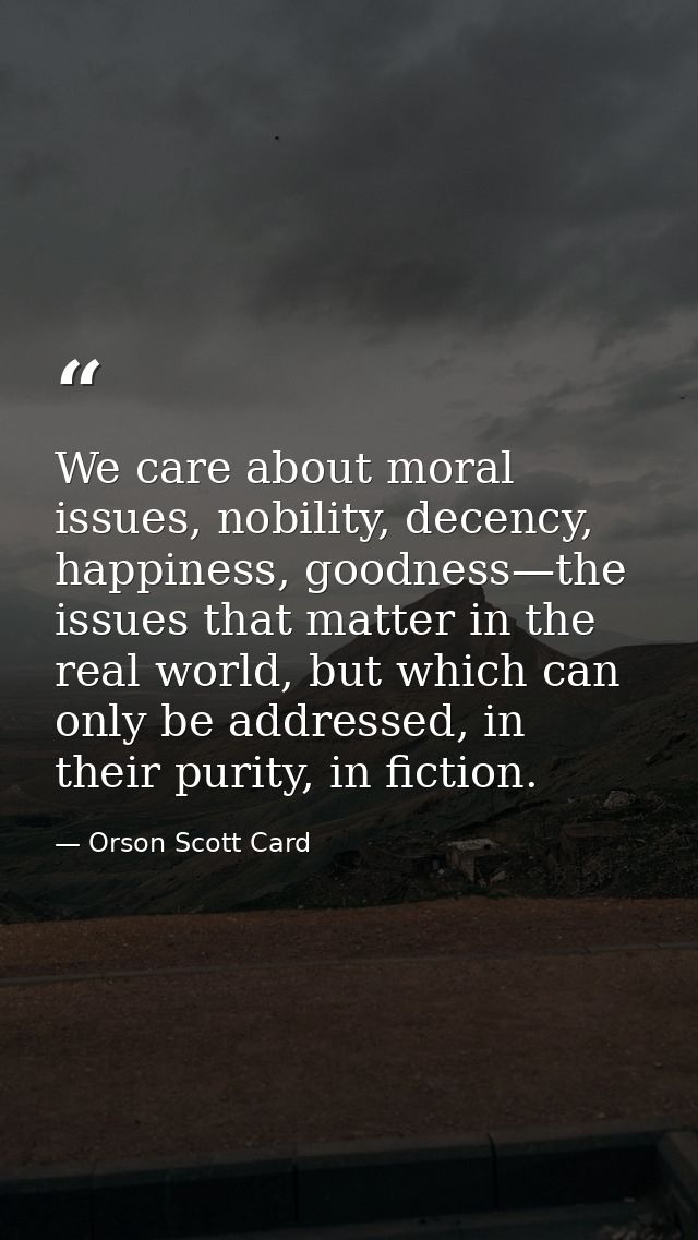 We care about moral issues, nobility, decency, happiness, goodness—the issues that matter in the real world, but which c — Orson Scott Card