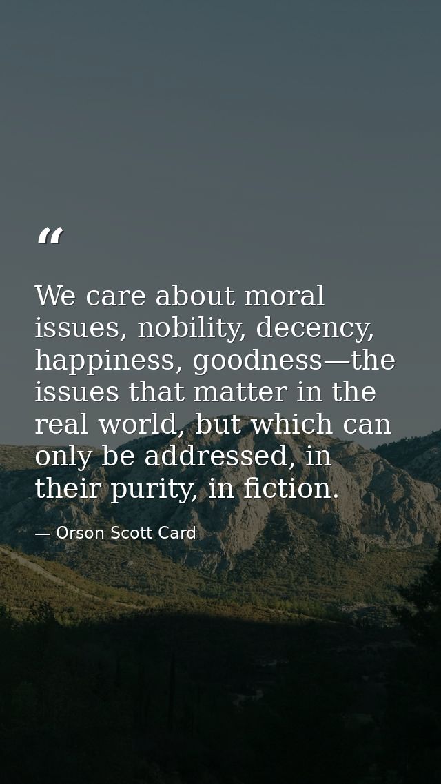 We care about moral issues, nobility, decency, happiness, goodness—the issues that matter in the real world, but which c — Orson Scott Card