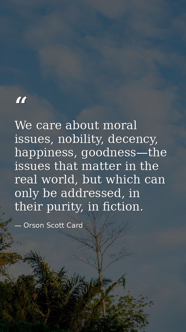 We care about moral issues, nobility, decency, happiness, goodness—the issues that matter in the real world, but which c — Orson Scott Card