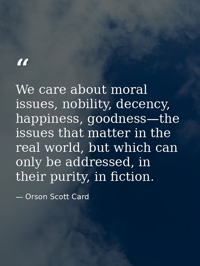 We care about moral issues, nobility, decency, happiness, goodness—the issues that matter in the real world, but which c — Orson Scott Card