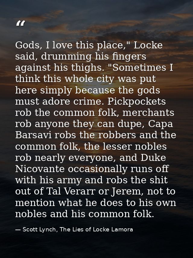 Gods, I love this place," Locke said, drumming his fingers against his thighs. "Sometimes I think this whole city was pu — Scott Lynch, The Lies of Locke Lamora