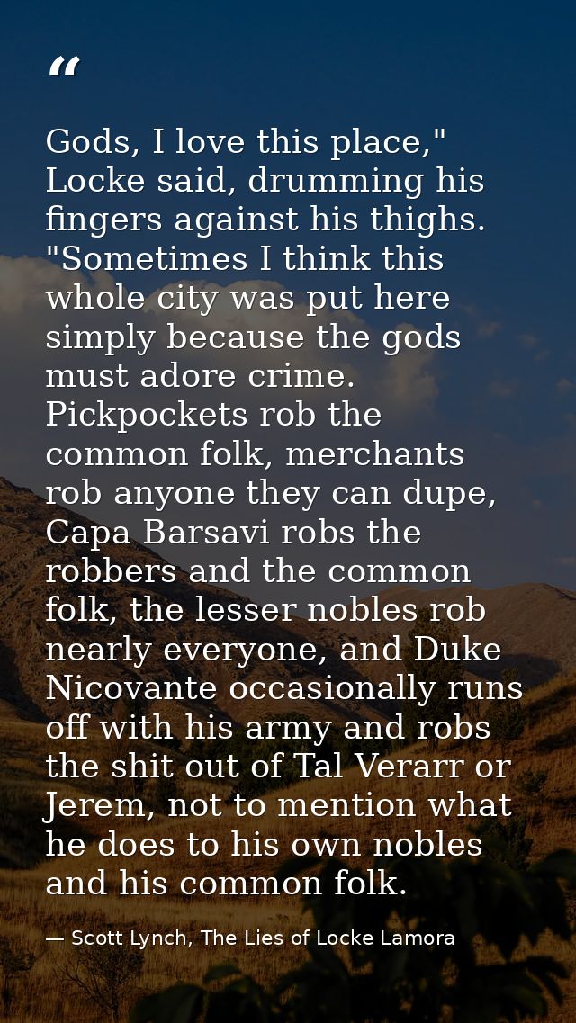 Gods, I love this place," Locke said, drumming his fingers against his thighs. "Sometimes I think this whole city was pu — Scott Lynch, The Lies of Locke Lamora