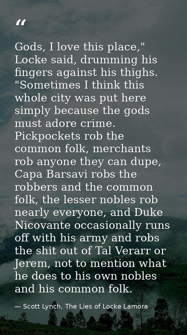 Gods, I love this place," Locke said, drumming his fingers against his thighs. "Sometimes I think this whole city was pu — Scott Lynch, The Lies of Locke Lamora