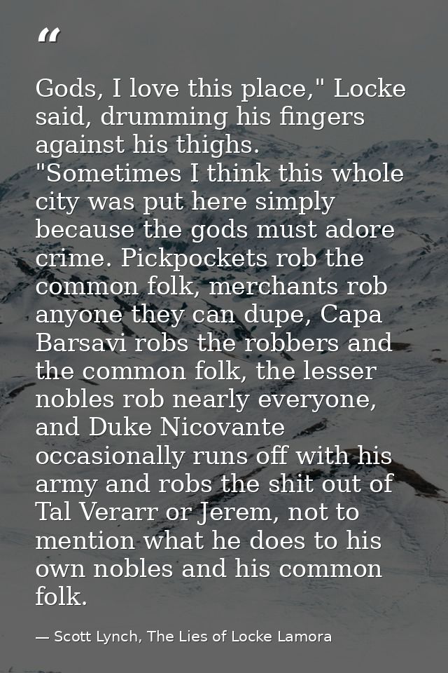 Gods, I love this place," Locke said, drumming his fingers against his thighs. "Sometimes I think this whole city was pu — Scott Lynch, The Lies of Locke Lamora