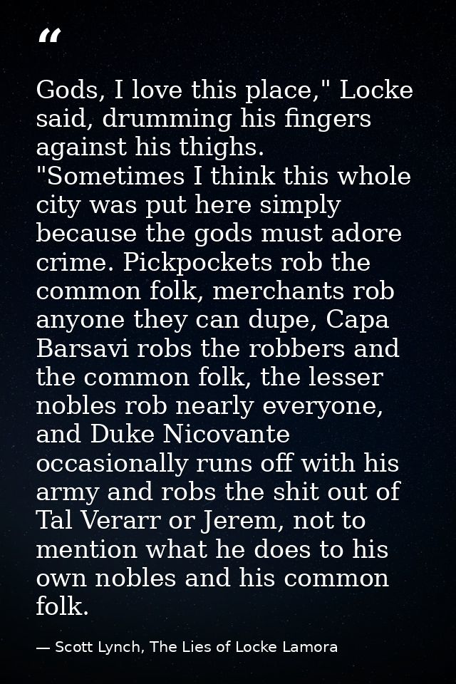 Gods, I love this place," Locke said, drumming his fingers against his thighs. "Sometimes I think this whole city was pu — Scott Lynch, The Lies of Locke Lamora
