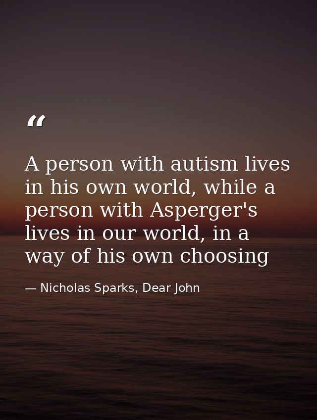A person with autism lives in his own world, while a person with Asperger's lives in our world, in a way of his own choo — Nicholas Sparks, Dear John