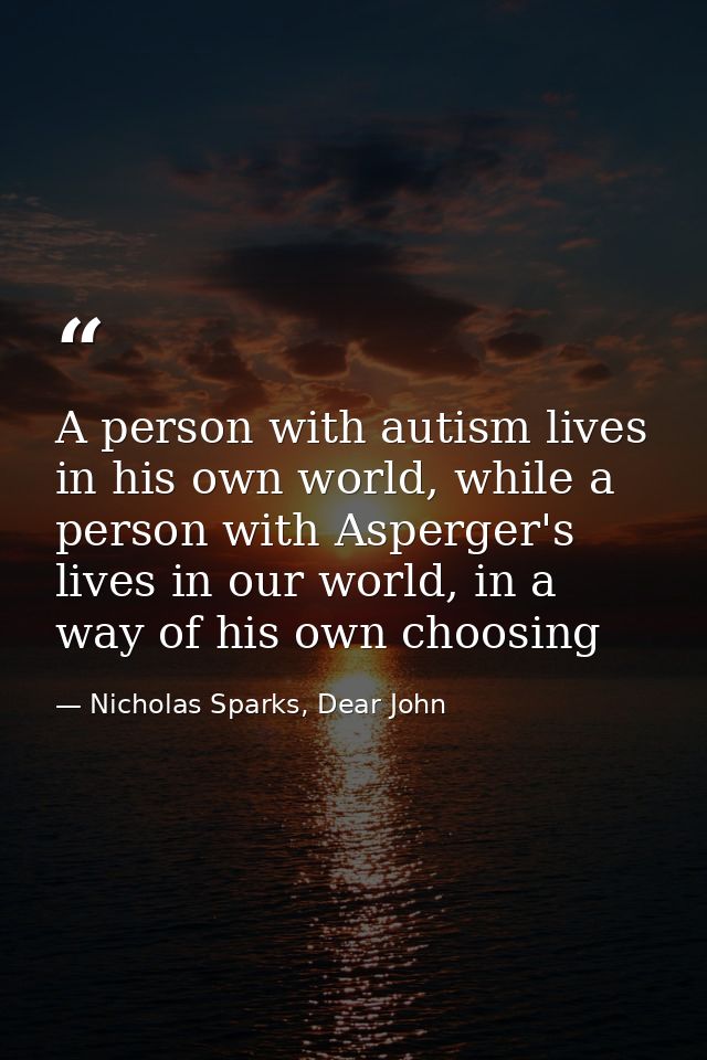A person with autism lives in his own world, while a person with Asperger's lives in our world, in a way of his own choo — Nicholas Sparks, Dear John