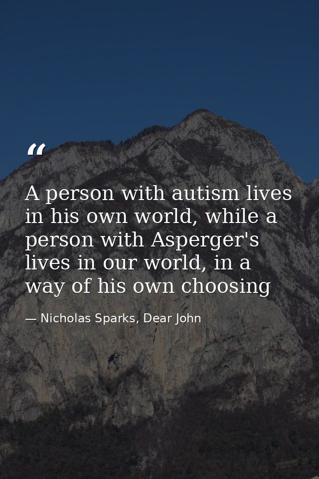 A person with autism lives in his own world, while a person with Asperger's lives in our world, in a way of his own choo — Nicholas Sparks, Dear John