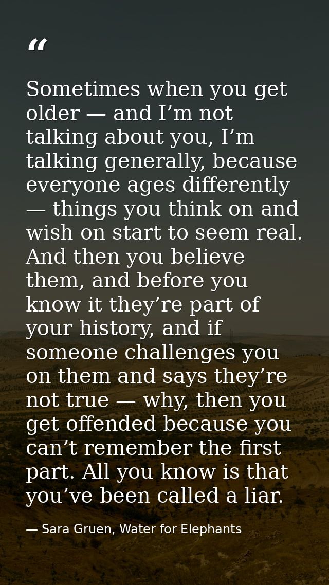 Sometimes when you get older — and I’m not talking about you, I’m talking generally, because everyone ages differently — — Sara Gruen, Water for Elephants